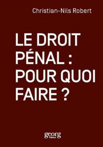 Le droit pénal. Pour quoi faire ? - Robert Christian-Nils