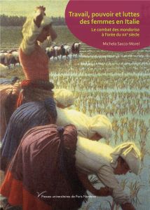 Travail, pouvoir et luttes des femmes en Italie. Le combat des "mondariso" à l'orée du XXe siècle - Sacco-Morel Michela - Contarini Silvia