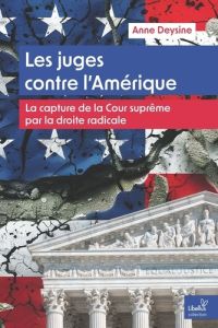 Les juges contre l'Amérique. La capture de l’Amérique par la droite radicale - Deysine Anne