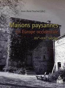 Maisons paysannes en Europe occidentale. (XVe-XXIe siècles) - Trochet Jean-René