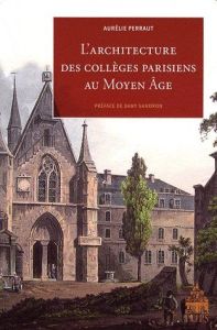 L ARCHITECTURE DES COLLEGES PARISIENS AU MOYEN AGE - Perraut Aurélie - Sandron Dany