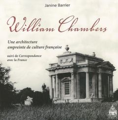 William Chambers. Une architecture empreinte de culture suivi de Correspondance avec la France - Barrier Janine