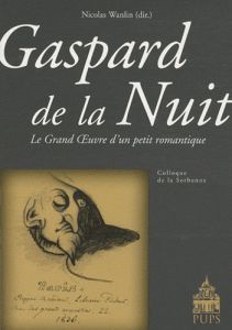 GASPARD DE LA NUIT. LE GRAND OEUVRE D'UN PETIT ROMANTIQUE - Wanlin Nicolas