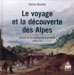 Le voyage et la découverte des Alpes. Histoire de la construction d'un savoir 1492-1713 - Bourdon Etienne - Roche Daniel