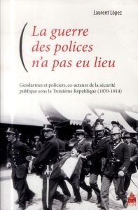 La guerre des polices n'a pas eu lieu. Gendarmes et policiers, co-acteurs de la sécurité publique so - Lopez Laurent - Farcy Jean-Claude