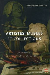 Artistes, musées et collections. Un hommage à Antoine Schnapper - Gerard Powell Véronique