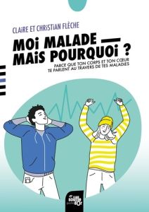 Moi, malade, mais pourquoi ? Parce que ton corps et ton cœur te parlent au travers de tes maladies - Flèche Christian - Flèche Claire - Dezanet Didier