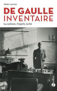 De Gaulle inventaire. La culture, l'esprit, la foi, 3e édition - Larcan Alain