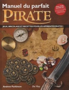 Manuel du parfait pirate. Jeux, bricolage et recettes pour les apprentis pirates ! - Parkinson Andrew - Marty Sébastien