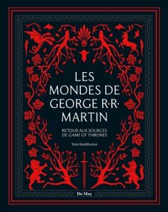 Les mondes de George R.R. Martin. Retour aux sources de Game of thrones - Huddleston Tom - Guétat Gérald