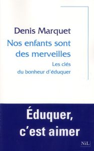 Nos enfants sont des merveilles. Les clés du bonheur d'éduquer - Marquet Denis - Mathieu Hélène