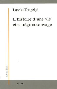 L'histoire d'une vie et sa région sauvage - Tengelyi Laszlo - Quesne Philippe