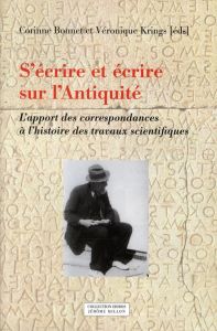 S'écrire et écrire sur l'Antiquité. L'apport des correspondances à l'histoire des travaux scientifiq - Krings Véronique - Bonnet Corinne