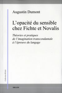 L'opacité du sensible chez Fichte et Novalis. Théories et pratiques de l'imagination transcendantale - Dumont Augustin