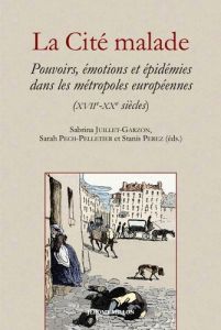 La cité malade. Pouvoirs, émotions, cultures et épidémies dans les métropoles européennes (XVIIe-XXe - Juillet-Garzón Sabrina - Pech-Pelletier Sarah - Pe