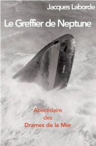 Le Greffier de Neptune. Abécédaire des drames de la mer - Laborde Jacques - Bellec François