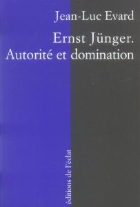 Ernst Jünger. Autorité et domination - Evard Jean-Luc