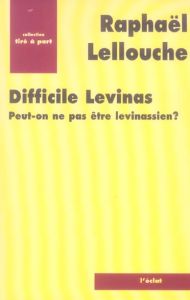 Difficile Levinas. Peut-on ne pas être levinassien ? - Lellouche Raphaël