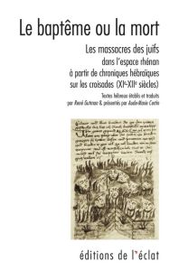 Le baptême ou la mort. Le massacre des juifs dans l'espace rhénan [...] (XIe-XIIe siècles) - Gutman René - Certin Aude-Marie