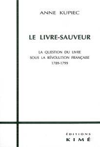 LE LIVRE-SAUVEUR. La question du livre sous la Révolution Française 1789-1799 - Kupiec Anne