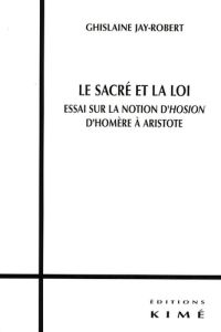 Le sacré et la loi. Essai sur la notion d'Hosion d'Homère à Aristote - Jay-Robert Ghislaine