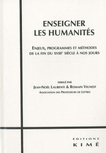 Enseigner les humanités. Enjeux, programmes et méthodes de la fin du XVIIIe siècle à nos jours - Vignest Romain - Laurenti Jean-Noël