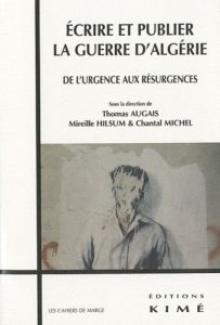 Ecrire et publier la guerre d'Algérie. De l'urgence aux résurgences - Augais Thomas - Hilsum Mireille - Michel Chantal