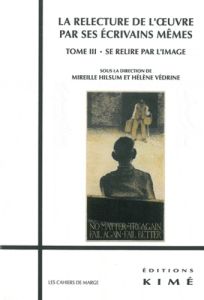 La relecture de l'oeuvre par ses écrivains mêmes. Tome 3, Se relire par l'image - Védrine Hélène - Hilsum Mireille