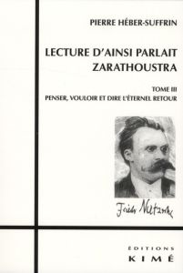 Lecture d'Ainsi parlait Zarathoustra. Tome 3, Penser, vouloir et dire l'éternel retour - Héber-Suffrin Pierre