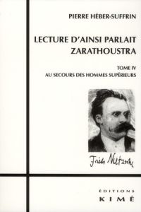 Lecture d'ainsi parlait Zarathoustra. Tome 4, Au secours des hommes supérieurs - Héber-Suffrin Pierre