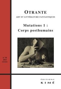 Otrante N° 38, Automne 2015 : Mutations. Tome 1, Corps posthumains - Chassay Jean-François - Machinal Hélène