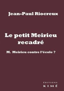 Le petit Meirieu recadré. M. Meirieu contre l'école ? - Riocreux Jean-Paul