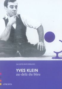 Yves Klein. Au-delà du bleu - Bouzerand Jacques