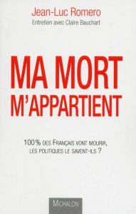 Ma mort m'appartient. 100% des français vont mourir, les politiques le savent-ils ? - Romero Jean-Luc - Bauchart Claire