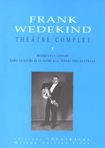 Théâtre complet. Tome 5, Musique, Oaha, La satire de la satire, La pierre philosophale - Wedekind Frank