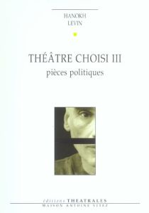 Théâtre choisi. Tome 3, Pièces politiques - Levin Hanokh - Sendrowicz Laurence - Carnaud Jacqu