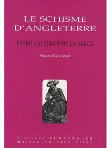 Le schisme d'Angleterre. Ou l'histoire d'Henri VIII et Anne Boleyn - Calderon de la Barca Pedro - Laroutis Denise