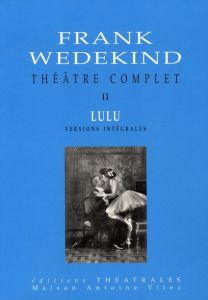 Théâtre complet. Tome 2, Lulu, Edition revue et corrigée - Wedekind Frank - Besson Jean-Louis