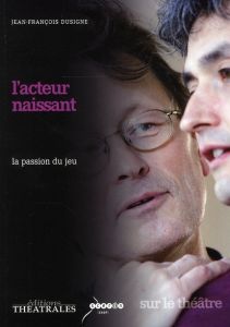 L'acteur naissant. La passion du jeu - Dusigne Jean-François