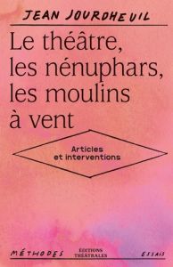 Le théâtre, les nénuphars, les moulins à vent. Articles et interventions - Jourdheuil Jean