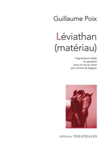 Léviathan (matériau). Fragments et inédits du spectacle conçu et mis en scène par Lorraine de Sagaza - Poix Guillaume