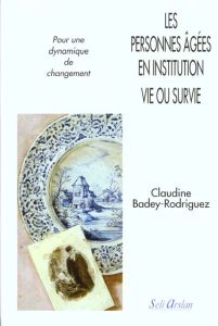 Les personnes âgées en institution : vie ou survie. Pour une dynamique de changement - Badey-Rodriguez Claudine