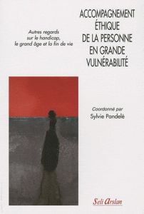 Accompagnement éthique de la personne en grande vulnérabilité. Autres regards sur le handicap, le gr - Pandelé Sylvie