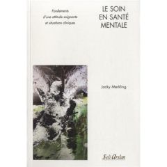 Le soin en santé mentale. Fondements d'une attitude soignante et situations cliniques - Merkling Jacky