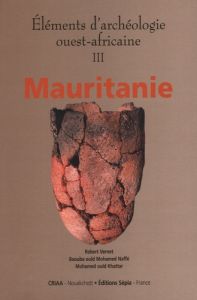 Eléments d'archéologie ouest-africaine. Volume 3, Mauritanie - Vernet Robert - Ould Mohamed Naffé Baouba - Ould K