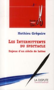 Les intermittents du spectacle. Enjeux d'un siècle de luttes (de 1919 à nos jours) - Grégoire Mathieu