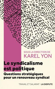 Le syndicalisme est politique. Questions stratégiques pour un renouveau syndical - Yon Karel