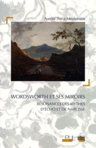 Wordsworth et ses miroirs. Résonances des mythes d'Echo et de Narcisse - Thiria-Meulemans Aurélie