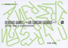 Serious game. un carcan ludique ?. Jeux vidéo, travail et instrumentalisations - Alvarez Julian - Brunet Thibault