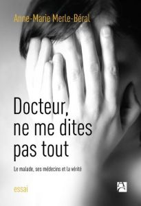 Docteur, ne me dites pas tout. Le malade, ses médecins et la vérité - Merle-Béral Anne-Marie